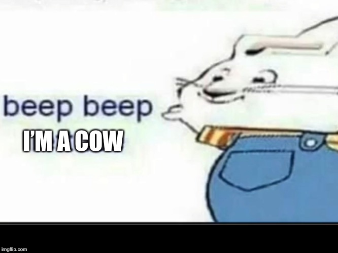 Beep Beep Lettuce | I’M A COW | image tagged in beep beep lettuce | made w/ Imgflip meme maker
