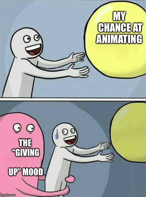 Running Away Balloon | MY CHANCE AT ANIMATING; THE “GIVING UP” MOOD | image tagged in memes,running away balloon | made w/ Imgflip meme maker