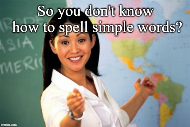 Unhelpful High School Teacher Meme | So you don't know how to spell simple words? | image tagged in memes,unhelpful high school teacher | made w/ Imgflip meme maker
