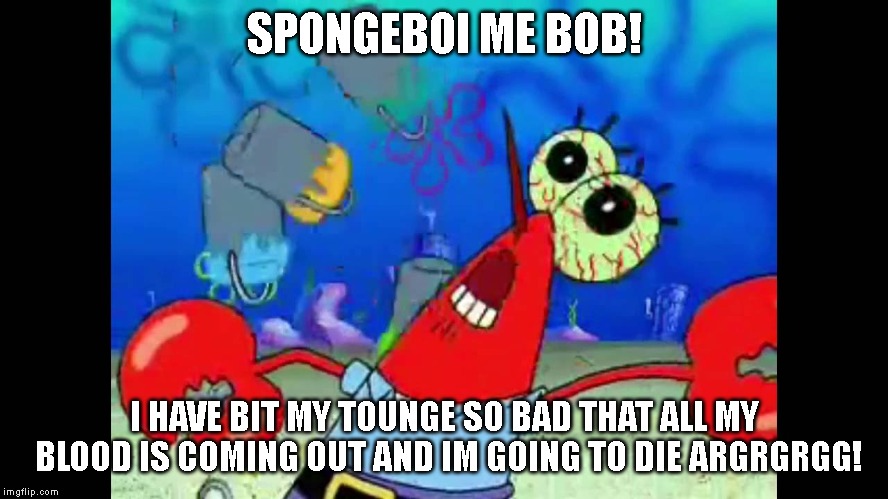 SPONGEBOI ME BOB! I HAVE BIT MY TOUNGE SO BAD THAT ALL MY BLOOD IS COMING OUT AND IM GOING TO DIE ARGRGRGG! | image tagged in memes,mr krabs | made w/ Imgflip meme maker