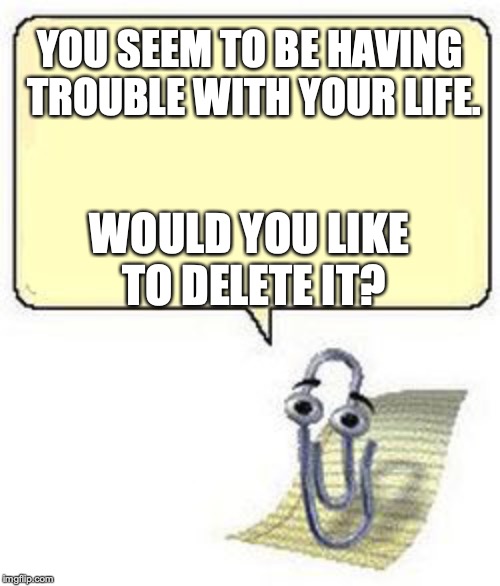 Clippy BLANK BOX | YOU SEEM TO BE HAVING TROUBLE WITH YOUR LIFE. WOULD YOU LIKE TO DELETE IT? | image tagged in clippy blank box | made w/ Imgflip meme maker