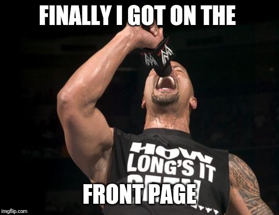 the rock finally | FINALLY I GOT ON THE FRONT PAGE | image tagged in the rock finally | made w/ Imgflip meme maker