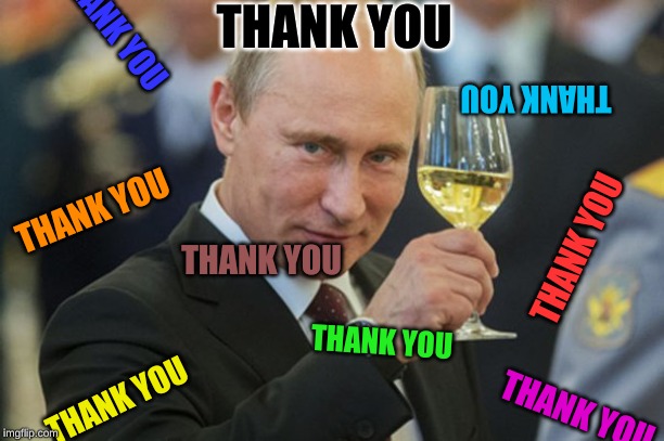 Putin Cheers | THANK YOU THANK YOU THANK YOU THANK YOU THANK YOU THANK YOU THANK YOU THANK YOU THANK YOU | image tagged in putin cheers | made w/ Imgflip meme maker