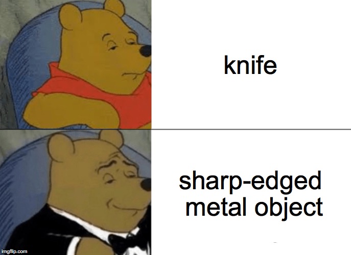 Tuxedo Winnie The Pooh | knife; sharp-edged metal object | image tagged in memes,tuxedo winnie the pooh | made w/ Imgflip meme maker
