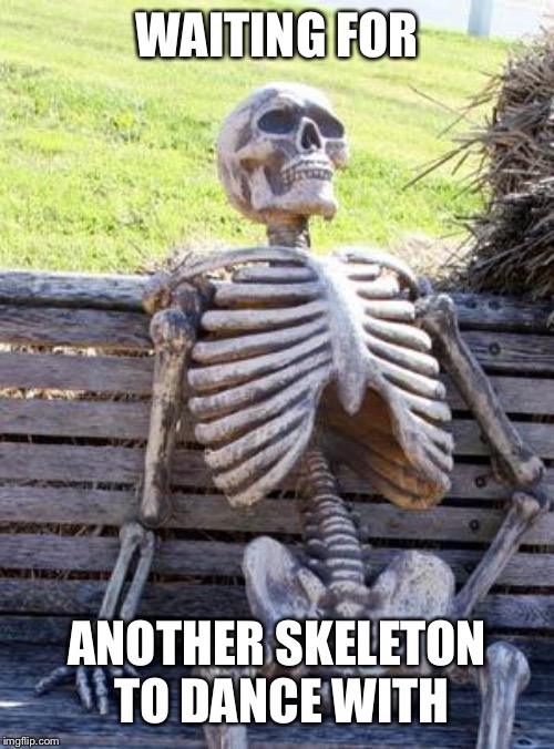 Waiting Skeleton Meme | WAITING FOR ANOTHER SKELETON TO DANCE WITH | image tagged in memes,waiting skeleton | made w/ Imgflip meme maker