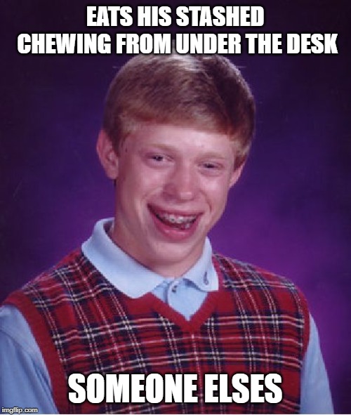Bad Luck Brian Meme | EATS HIS STASHED CHEWING FROM UNDER THE DESK SOMEONE ELSES | image tagged in memes,bad luck brian | made w/ Imgflip meme maker