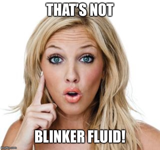 Dumb blonde | THAT’S NOT BLINKER FLUID! | image tagged in dumb blonde | made w/ Imgflip meme maker