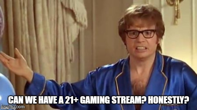Austin powers | CAN WE HAVE A 21+ GAMING STREAM? HONESTLY? | image tagged in austin powers | made w/ Imgflip meme maker