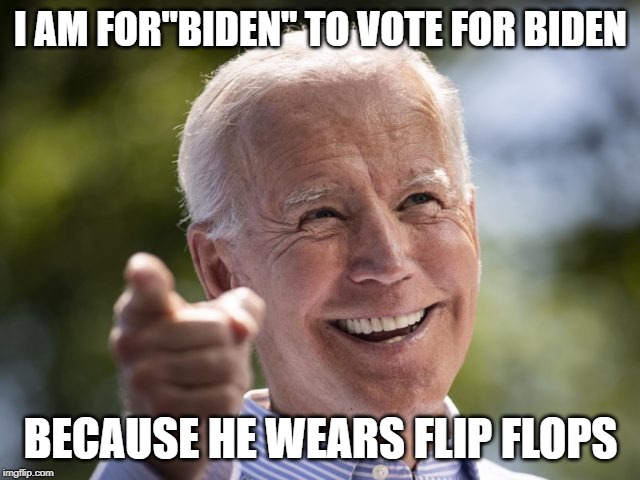 joe biden | I AM FOR"BIDEN" TO VOTE FOR BIDEN; BECAUSE HE WEARS FLIP FLOPS | image tagged in political meme | made w/ Imgflip meme maker
