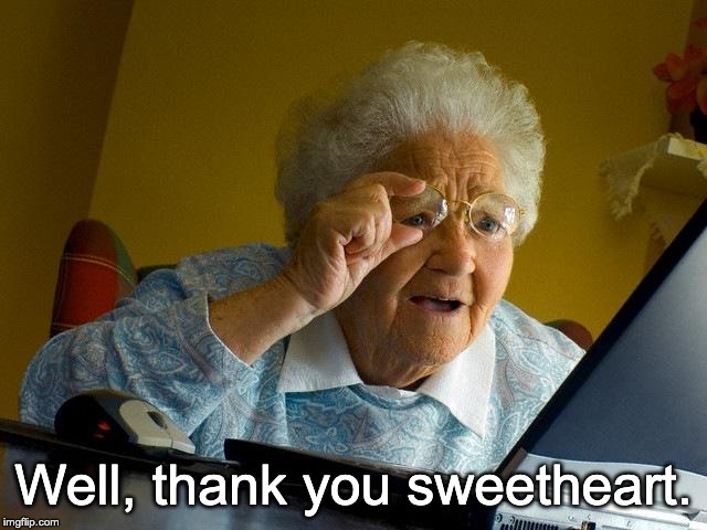 Grandma Finds The Internet Meme | Well, thank you sweetheart. | image tagged in memes,grandma finds the internet | made w/ Imgflip meme maker