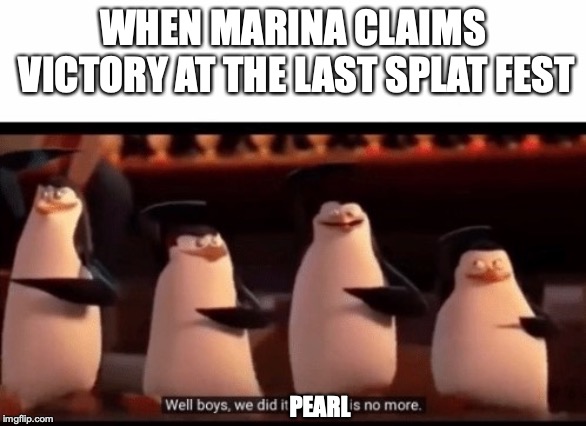 Well boys, we did it (blank) is no more | WHEN MARINA CLAIMS VICTORY AT THE LAST SPLAT FEST; PEARL | image tagged in well boys we did it blank is no more | made w/ Imgflip meme maker