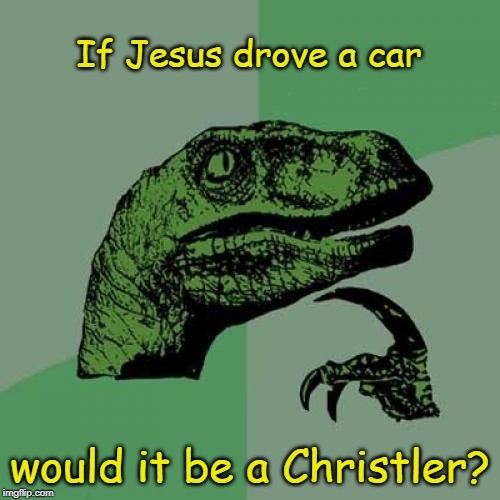 Philosoraptor | If Jesus drove a car; would it be a Christler? | image tagged in memes,philosoraptor | made w/ Imgflip meme maker