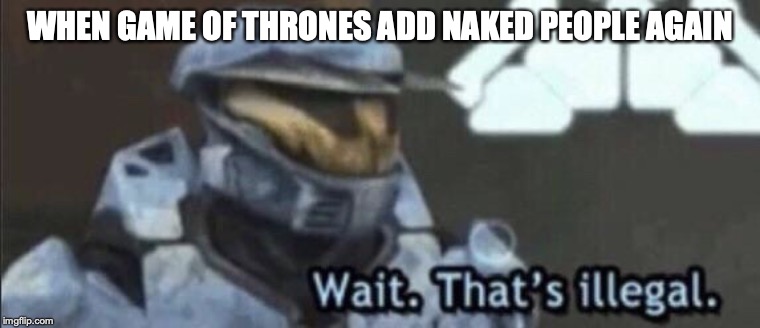 Wait that’s illegal | WHEN GAME OF THRONES ADD NAKED PEOPLE AGAIN | image tagged in wait thats illegal | made w/ Imgflip meme maker