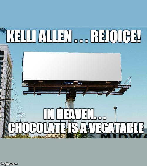 billboard blank | KELLI ALLEN . . . REJOICE! IN HEAVEN. . . CHOCOLATE IS A VEGATABLE | image tagged in billboard blank | made w/ Imgflip meme maker