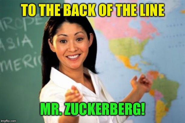 Unhelpful High School Teacher Meme | TO THE BACK OF THE LINE MR. ZUCKERBERG! | image tagged in memes,unhelpful high school teacher | made w/ Imgflip meme maker