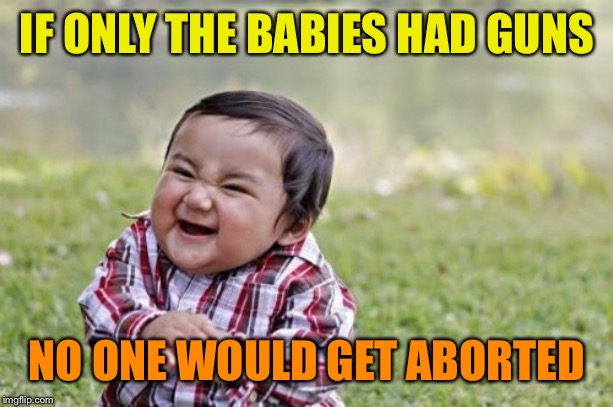 Evil Toddler Meme | IF ONLY THE BABIES HAD GUNS NO ONE WOULD GET ABORTED | image tagged in memes,evil toddler | made w/ Imgflip meme maker