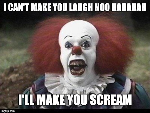 Scary Clown | I CAN'T MAKE YOU LAUGH NOO HAHAHAH I'LL MAKE YOU SCREAM | image tagged in scary clown | made w/ Imgflip meme maker