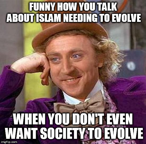 So.... Are You Conservative, Or Not? | FUNNY HOW YOU TALK ABOUT ISLAM NEEDING TO EVOLVE; WHEN YOU DON'T EVEN WANT SOCIETY TO EVOLVE | image tagged in memes,creepy condescending wonka,islam,evolve,society,conservative | made w/ Imgflip meme maker