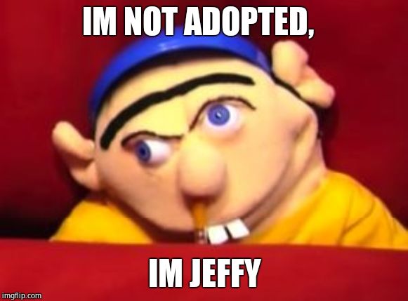 Jeffy | IM NOT ADOPTED, IM JEFFY | image tagged in jeffy | made w/ Imgflip meme maker