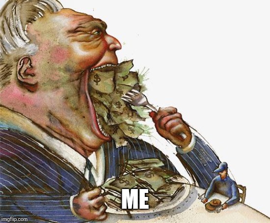 Greed | ME | image tagged in greed | made w/ Imgflip meme maker