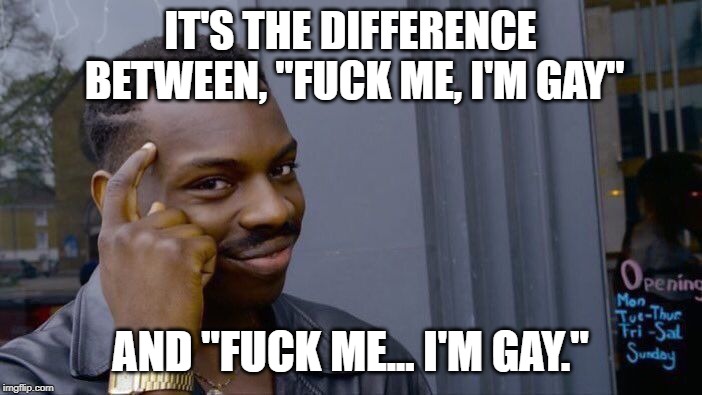 Roll Safe Think About It Meme | IT'S THE DIFFERENCE BETWEEN, "F**K ME, I'M GAY" AND "F**K ME... I'M GAY." | image tagged in memes,roll safe think about it | made w/ Imgflip meme maker