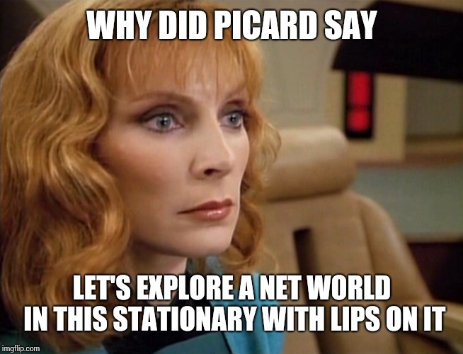 Dr Crusher | WHY DID PICARD SAY; LET'S EXPLORE A NET WORLD IN THIS STATIONARY WITH LIPS ON IT | image tagged in dr crusher | made w/ Imgflip meme maker