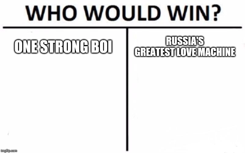 Who Would Win? Meme | ONE STRONG BOI RUSSIA'S GREATEST LOVE MACHINE | image tagged in memes,who would win | made w/ Imgflip meme maker