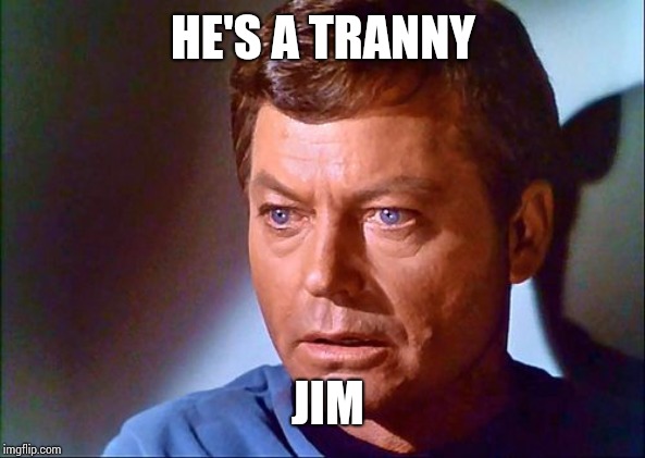 mccoy startled | HE'S A TRANNY; JIM | image tagged in mccoy startled | made w/ Imgflip meme maker