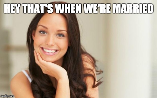 Good Girl Gina | HEY THAT'S WHEN WE'RE MARRIED | image tagged in good girl gina | made w/ Imgflip meme maker