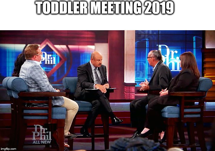TODDLER MEETING 2019 | image tagged in drphil | made w/ Imgflip meme maker