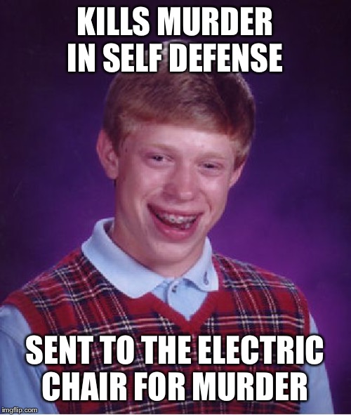 Bad Luck Brian Meme | KILLS MURDER IN SELF DEFENSE; SENT TO THE ELECTRIC CHAIR FOR MURDER | image tagged in memes,bad luck brian | made w/ Imgflip meme maker