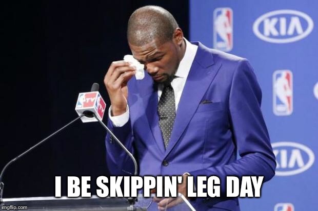 You The Real MVP 2 | I BE SKIPPIN' LEG DAY | image tagged in memes,you the real mvp 2 | made w/ Imgflip meme maker
