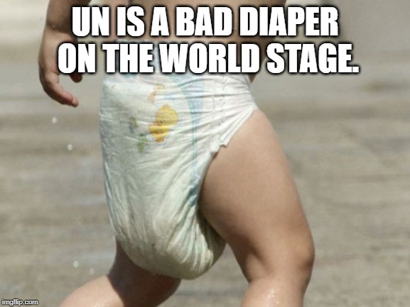 diaper-loaded | UN IS A BAD DIAPER ON THE WORLD STAGE. | image tagged in diaper-loaded | made w/ Imgflip meme maker
