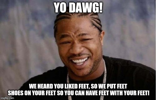 Yo Dawg Heard You Meme | YO DAWG! WE HEARD YOU LIKED FEET, SO WE PUT FEET SHOES ON YOUR FEET SO YOU CAN HAVE FEET WITH YOUR FEET! | image tagged in memes,yo dawg heard you | made w/ Imgflip meme maker