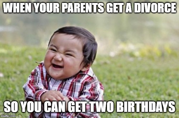 Evil Toddler | WHEN YOUR PARENTS GET A DIVORCE; SO YOU CAN GET TWO BIRTHDAYS | image tagged in memes,evil toddler | made w/ Imgflip meme maker