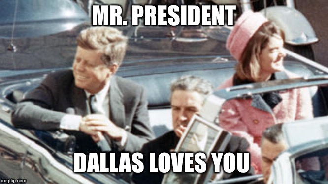 Never Forget JFK | MR. PRESIDENT DALLAS LOVES YOU | image tagged in never forget jfk | made w/ Imgflip meme maker