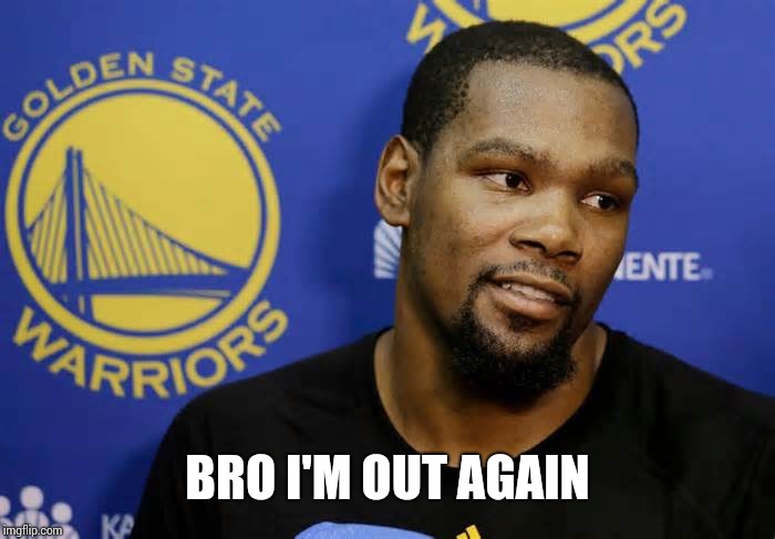 KD | BRO I'M OUT AGAIN | image tagged in kd | made w/ Imgflip meme maker