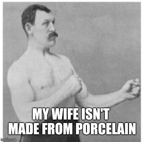 Overly Manly Man Meme | MY WIFE ISN'T MADE FROM PORCELAIN | image tagged in memes,overly manly man | made w/ Imgflip meme maker