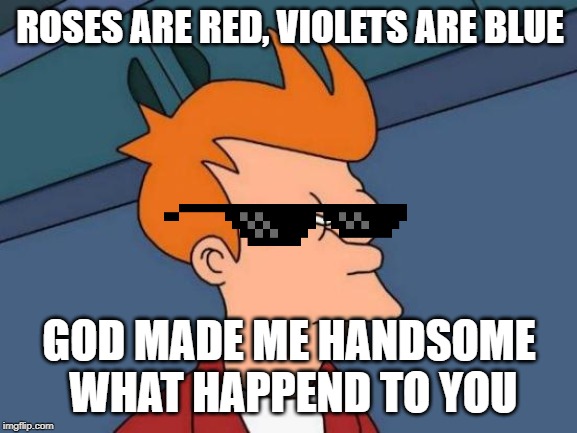 Futurama Fry | ROSES ARE RED, VIOLETS ARE BLUE; GOD MADE ME HANDSOME WHAT HAPPENED TO YOU | image tagged in memes,futurama fry | made w/ Imgflip meme maker