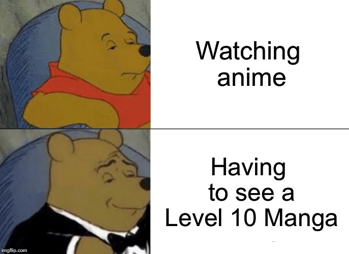 Tuxedo Winnie The Pooh Meme | Watching anime Having to see a Level 10 Manga | image tagged in memes,tuxedo winnie the pooh | made w/ Imgflip meme maker