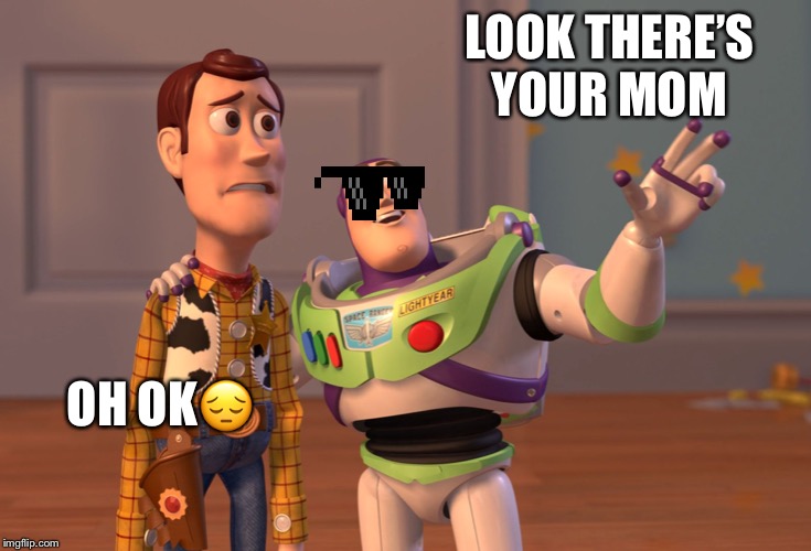 X, X Everywhere Meme | LOOK THERE’S YOUR MOM; OH OK😔 | image tagged in memes,x x everywhere | made w/ Imgflip meme maker