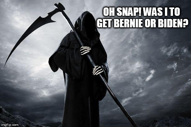 Death | OH SNAP! WAS I TO GET BERNIE OR BIDEN? | image tagged in death | made w/ Imgflip meme maker