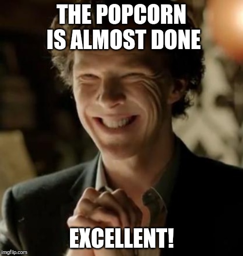 Popcorn | THE POPCORN IS ALMOST DONE; EXCELLENT! | image tagged in sherlock,popcorn,creepy,funny,holmes,smile | made w/ Imgflip meme maker