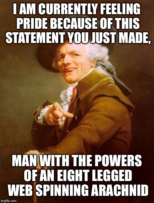 Joseph Ducreux Meme | I AM CURRENTLY FEELING PRIDE BECAUSE OF THIS STATEMENT YOU JUST MADE, MAN WITH THE POWERS OF AN EIGHT LEGGED WEB SPINNING ARACHNID | image tagged in memes,joseph ducreux | made w/ Imgflip meme maker