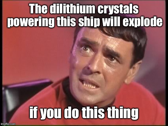 Scotty | The dilithium crystals powering this ship will explode if you do this thing | image tagged in scotty | made w/ Imgflip meme maker