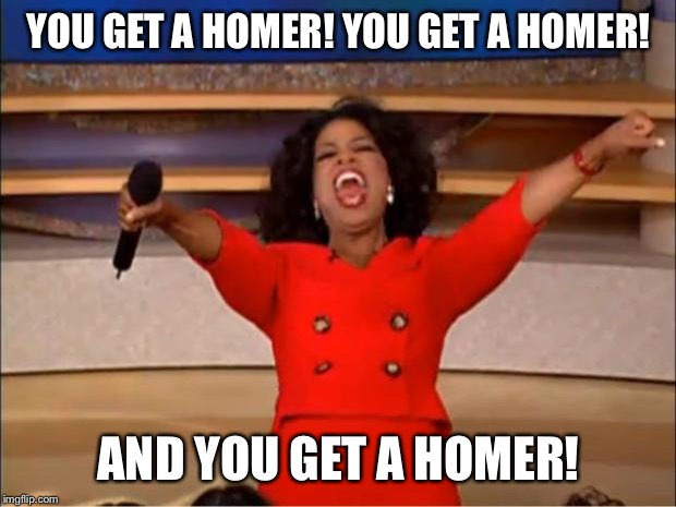 Oprah You Get A | YOU GET A HOMER! YOU GET A HOMER! AND YOU GET A HOMER! | image tagged in memes,oprah you get a | made w/ Imgflip meme maker