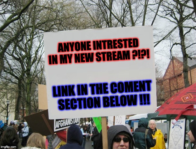Blank protest sign | ANYONE INTRESTED IN MY NEW STREAM ?!?! LINK IN THE COMENT SECTION BELOW !!! | image tagged in blank protest sign | made w/ Imgflip meme maker