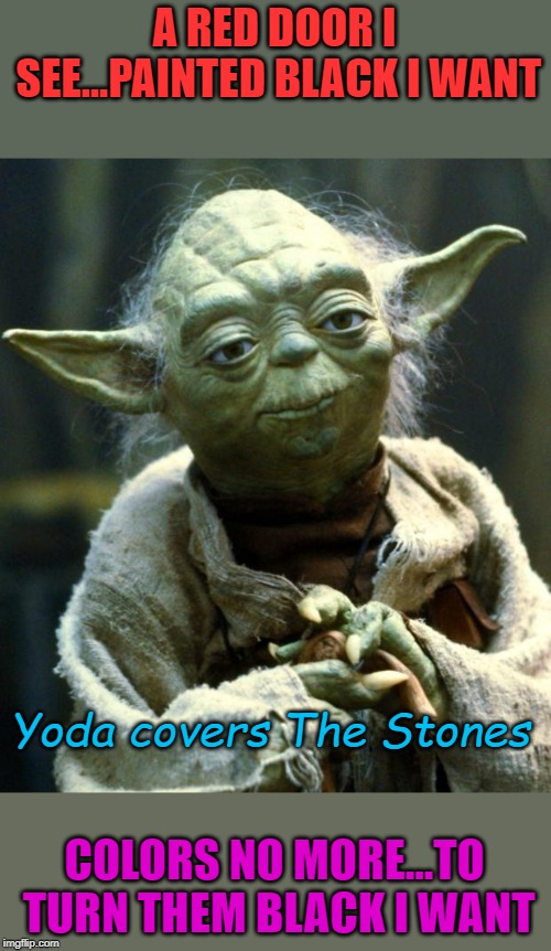 Yoda covers The Stones | A RED DOOR I SEE...PAINTED BLACK I WANT; Yoda covers The Stones; COLORS NO MORE...TO TURN THEM BLACK I WANT | image tagged in memes,star wars yoda | made w/ Imgflip meme maker
