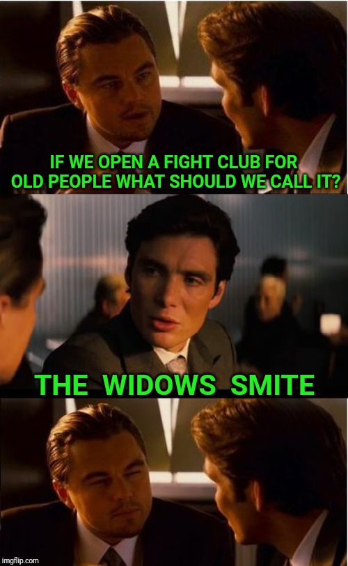 Self defense for seniors | IF WE OPEN A FIGHT CLUB FOR OLD PEOPLE WHAT SHOULD WE CALL IT? THE  WIDOWS  SMITE | image tagged in inception,fight club,smite,bad pun,bible verse,bible | made w/ Imgflip meme maker