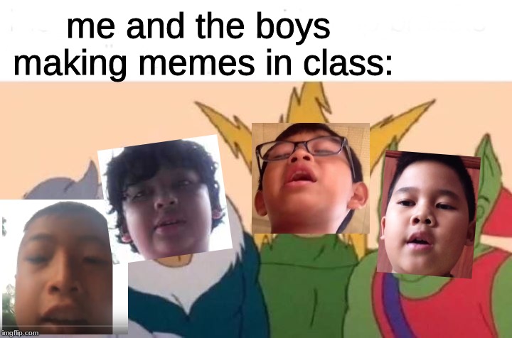 Allinau and the boys | me and the boys making memes in class: | image tagged in me and the boys,allinau,voreak,tonin,elijah | made w/ Imgflip meme maker